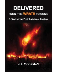 Delivered From the Wrath to Come: A Study of the Pretribulational Rapture - Dr Jack A. Moorman front